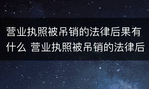 营业执照被吊销的法律后果有什么 营业执照被吊销的法律后果有什么情况