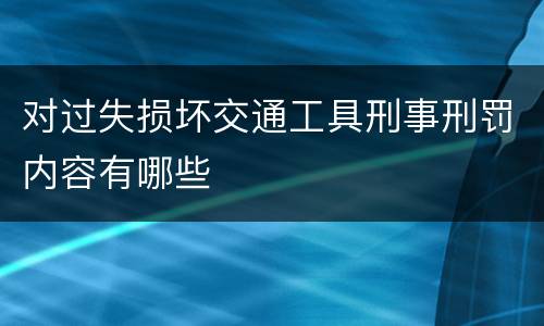对过失损坏交通工具刑事刑罚内容有哪些