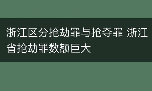浙江区分抢劫罪与抢夺罪 浙江省抢劫罪数额巨大