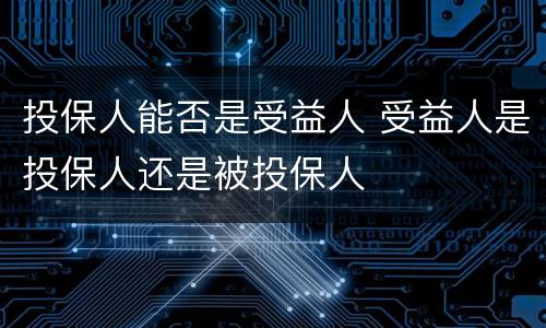 投保人能否是受益人 受益人是投保人还是被投保人