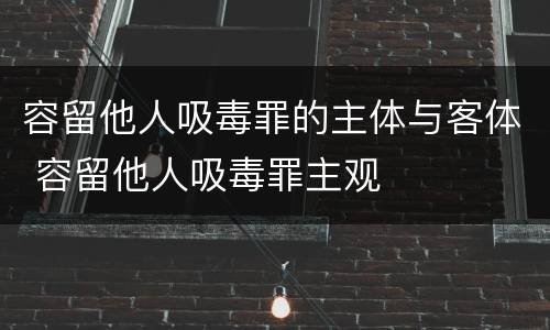 容留他人吸毒罪的主体与客体 容留他人吸毒罪主观