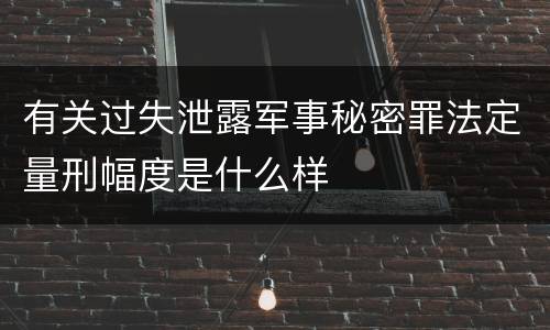 有关过失泄露军事秘密罪法定量刑幅度是什么样