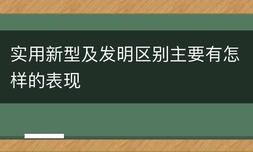 实用新型及发明区别主要有怎样的表现