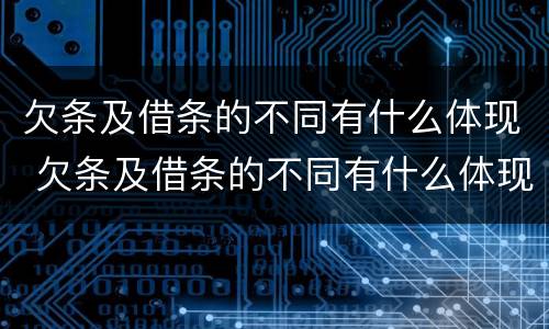 欠条及借条的不同有什么体现 欠条及借条的不同有什么体现吗