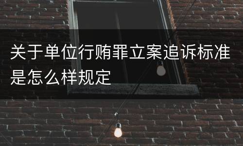 关于单位行贿罪立案追诉标准是怎么样规定