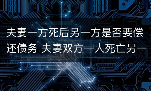 夫妻一方死后另一方是否要偿还债务 夫妻双方一人死亡另一方承担债务吗