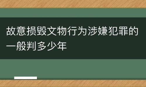 故意损毁文物行为涉嫌犯罪的一般判多少年