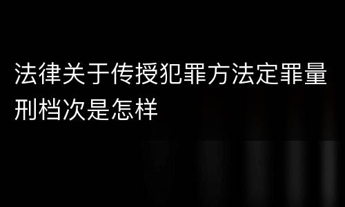 法律关于传授犯罪方法定罪量刑档次是怎样