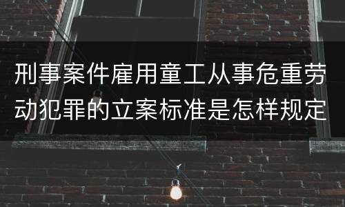 刑事案件雇用童工从事危重劳动犯罪的立案标准是怎样规定