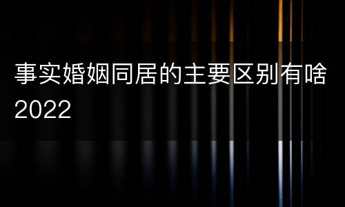 事实婚姻同居的主要区别有啥2022
