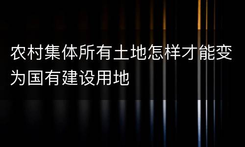 农村集体所有土地怎样才能变为国有建设用地