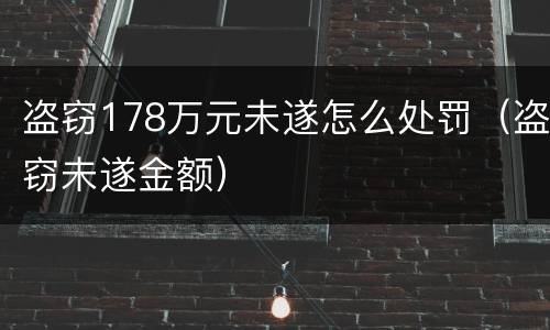 盗窃178万元未遂怎么处罚(盗窃未遂金额)