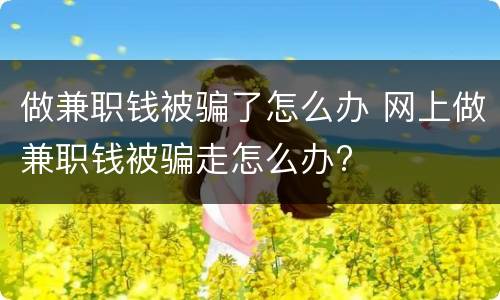 做兼职钱被骗了怎么办 网上做兼职钱被骗走怎么办?