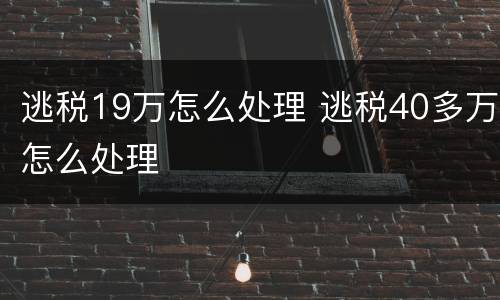 逃税19万怎么处理 逃税40多万怎么处理
