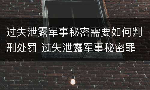 过失泄露军事秘密需要如何判刑处罚 过失泄露军事秘密罪