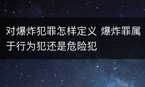 对爆炸犯罪怎样定义 爆炸罪属于行为犯还是危险犯