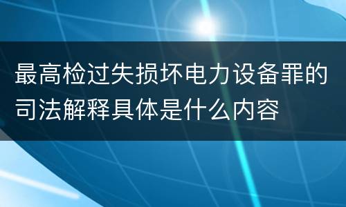 最高检过失损坏电力设备罪的司法解释具体是什么内容