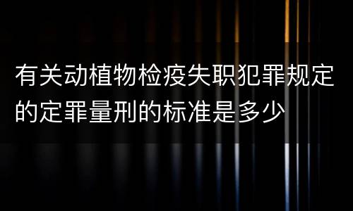 有关动植物检疫失职犯罪规定的定罪量刑的标准是多少
