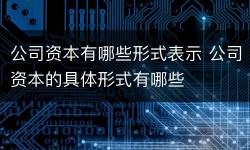 公司资本有哪些形式表示 公司资本的具体形式有哪些
