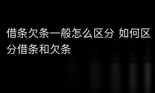 借条欠条一般怎么区分 如何区分借条和欠条