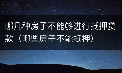 哪几种房子不能够进行抵押贷款（哪些房子不能抵押）