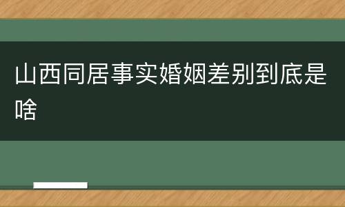 山西同居事实婚姻差别到底是啥