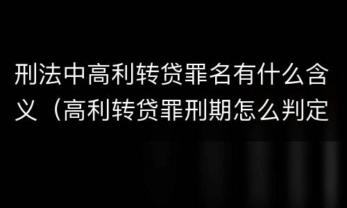 刑法中高利转贷罪名有什么含义（高利转贷罪刑期怎么判定的）