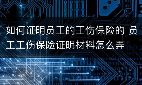 如何证明员工的工伤保险的 员工工伤保险证明材料怎么弄