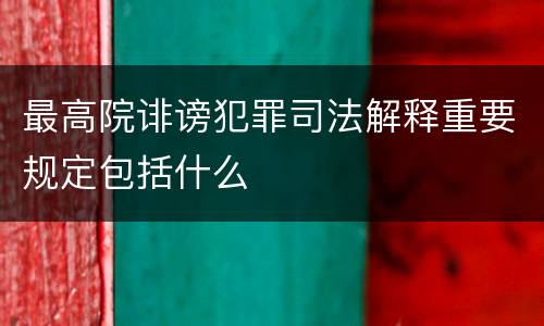 最高院诽谤犯罪司法解释重要规定包括什么