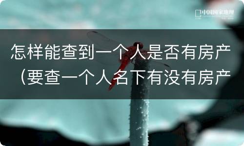 怎样能查到一个人是否有房产（要查一个人名下有没有房产怎么查）
