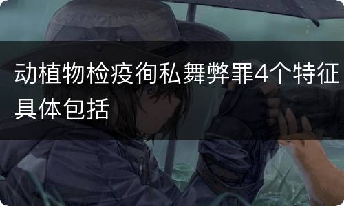 动植物检疫徇私舞弊罪4个特征具体包括