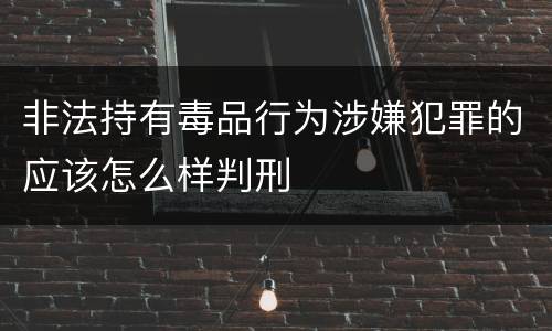 非法持有毒品行为涉嫌犯罪的应该怎么样判刑