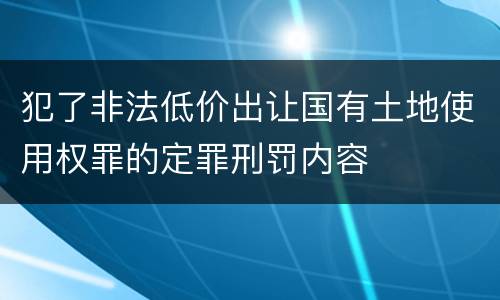 犯了非法低价出让国有土地使用权罪的定罪刑罚内容