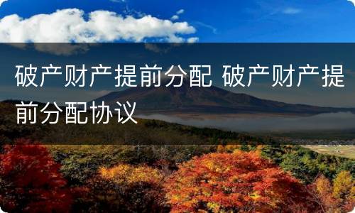 破产财产提前分配 破产财产提前分配协议