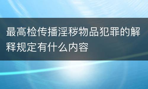 最高检传播淫秽物品犯罪的解释规定有什么内容