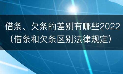 借条、欠条的差别有哪些2022（借条和欠条区别法律规定）