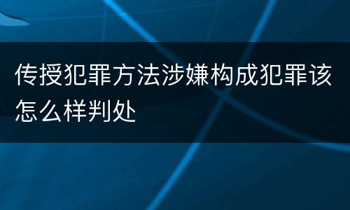 传授犯罪方法涉嫌构成犯罪该怎么样判处