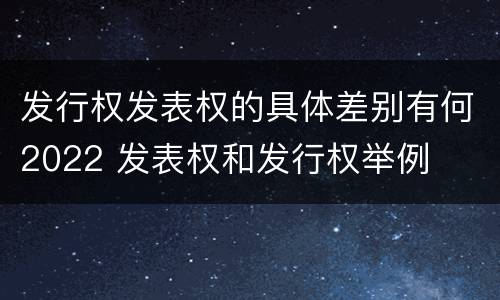 发行权发表权的具体差别有何2022 发表权和发行权举例