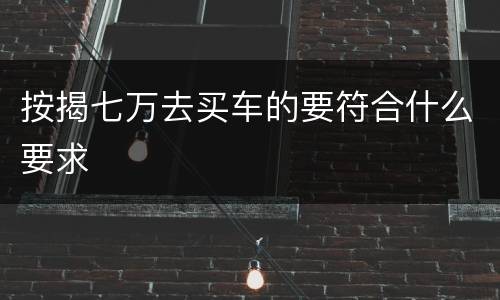 按揭七万去买车的要符合什么要求