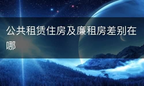 公共租赁住房及廉租房差别在哪