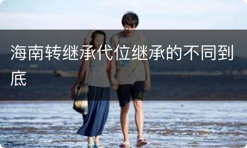 海南转继承代位继承的不同到底