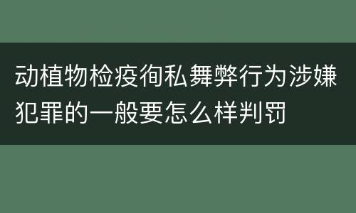 动植物检疫徇私舞弊行为涉嫌犯罪的一般要怎么样判罚