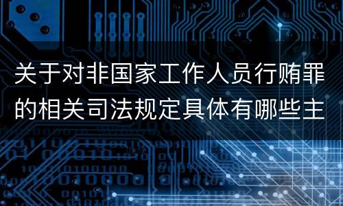 关于对非国家工作人员行贿罪的相关司法规定具体有哪些主要内容
