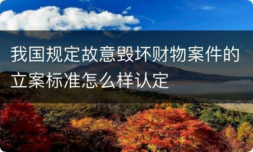 我国规定故意毁坏财物案件的立案标准怎么样认定