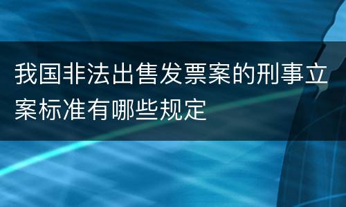 我国非法出售发票案的刑事立案标准有哪些规定
