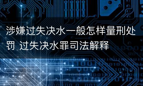 涉嫌过失决水一般怎样量刑处罚 过失决水罪司法解释