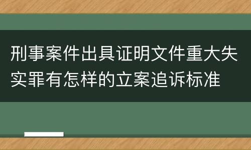 刑事案件出具证明文件重大失实罪有怎样的立案追诉标准