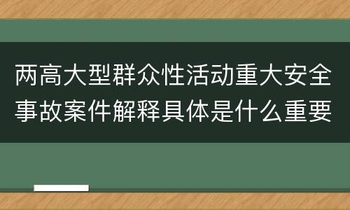 两高大型群众性活动重大安全事故案件解释具体是什么重要规定