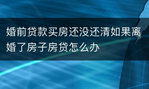 婚前贷款买房还没还清如果离婚了房子房贷怎么办