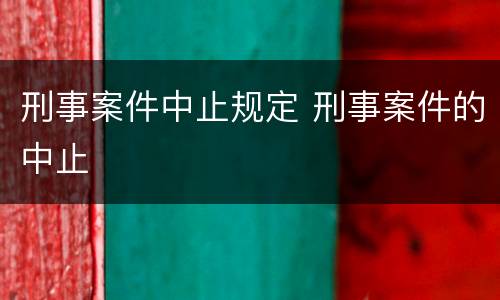 刑事案件中止规定 刑事案件的中止